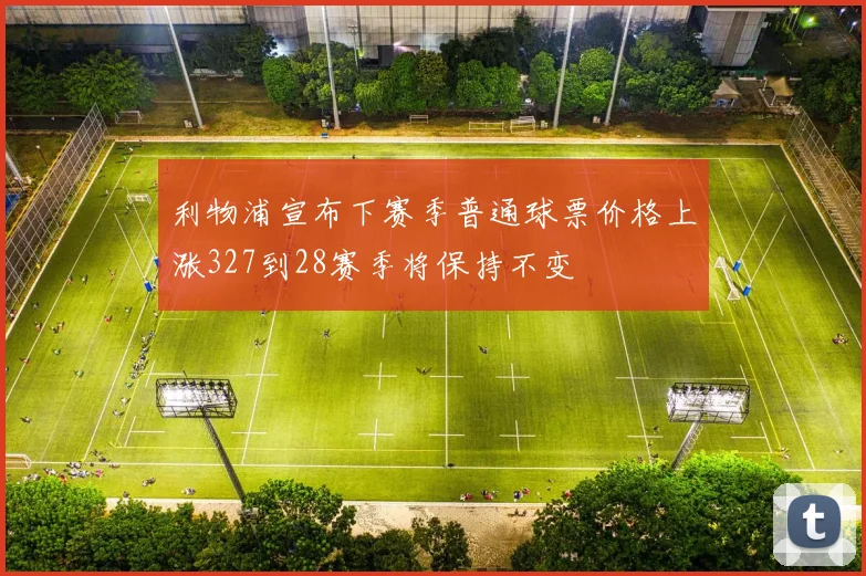 利物浦宣布下赛季普通球票价格上涨327到28赛季将保持不变