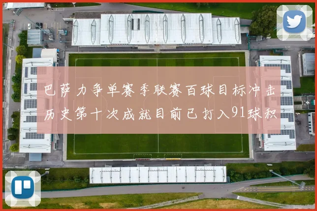 巴萨力争单赛季联赛百球目标冲击历史第十次成就目前已打入91球积91分