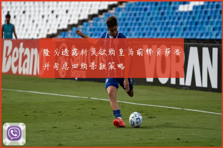 隆戈透露科莫欲购皇马前锋贡萨洛并考虑回购条款策略