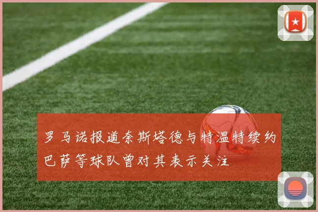 罗马诺报道奈斯塔德与特温特续约巴萨等球队曾对其表示关注