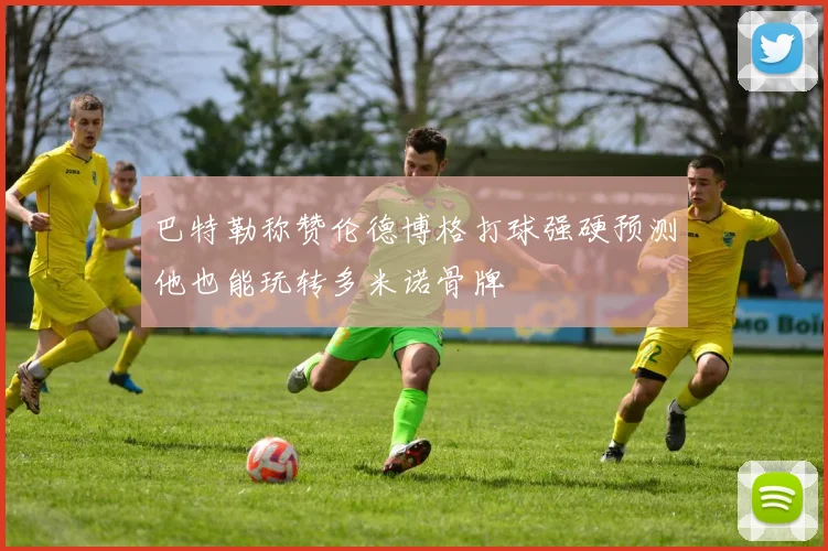 巴特勒称赞伦德博格打球强硬预测他也能玩转多米诺骨牌