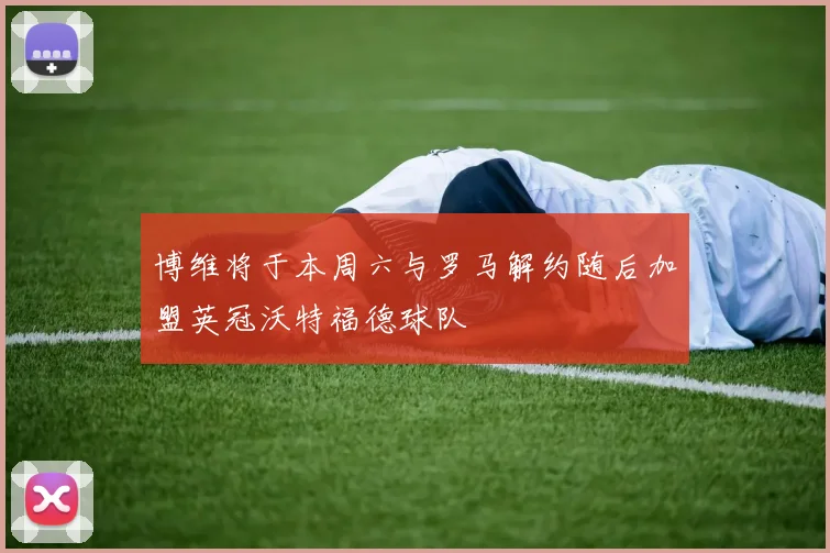 博维将于本周六与罗马解约随后加盟英冠沃特福德球队