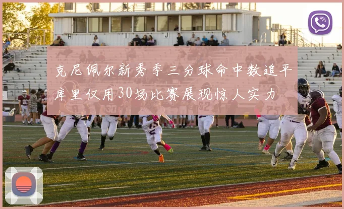 克尼佩尔新秀季三分球命中数追平库里仅用30场比赛展现惊人实力
