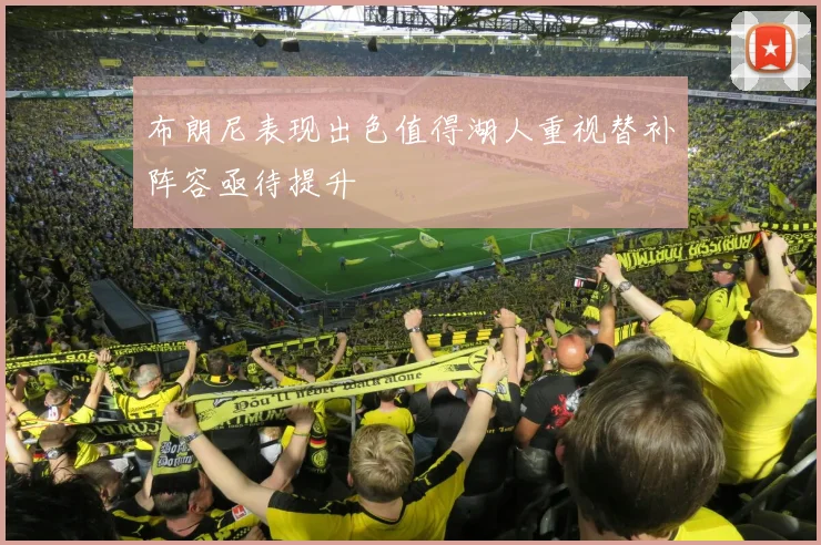 布朗尼表现出色值得湖人重视替补阵容亟待提升