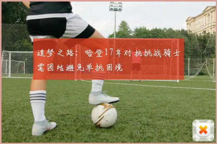 追梦之路：哈登17年对抗挑战骑士需团结避免单挑困境