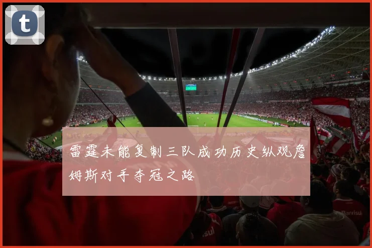 雷霆未能复制三队成功历史纵观詹姆斯对手夺冠之路