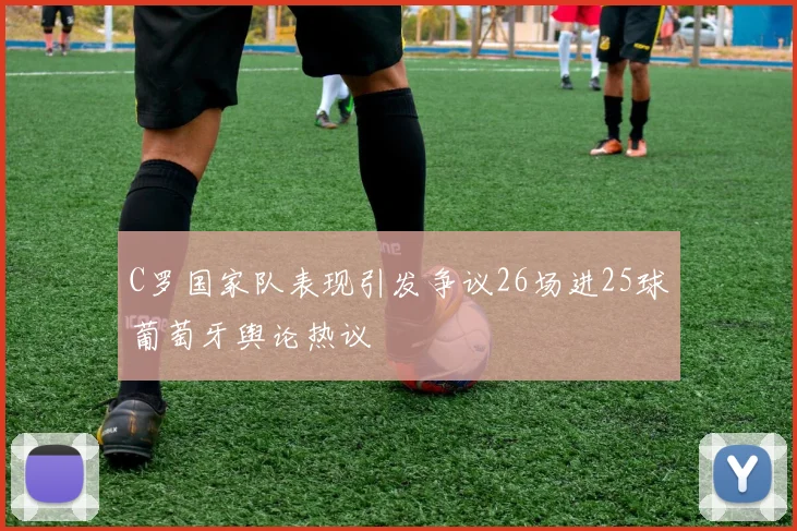 C罗国家队表现引发争议26场进25球葡萄牙舆论热议