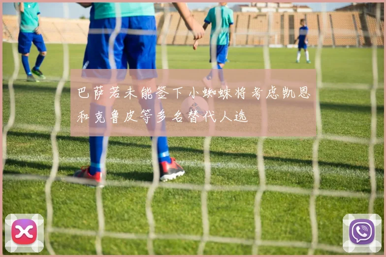 巴萨若未能签下小蜘蛛将考虑凯恩和克鲁皮等多名替代人选